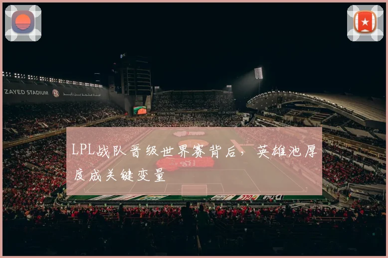 LPL战队晋级世界赛背后，英雄池厚度成关键变量