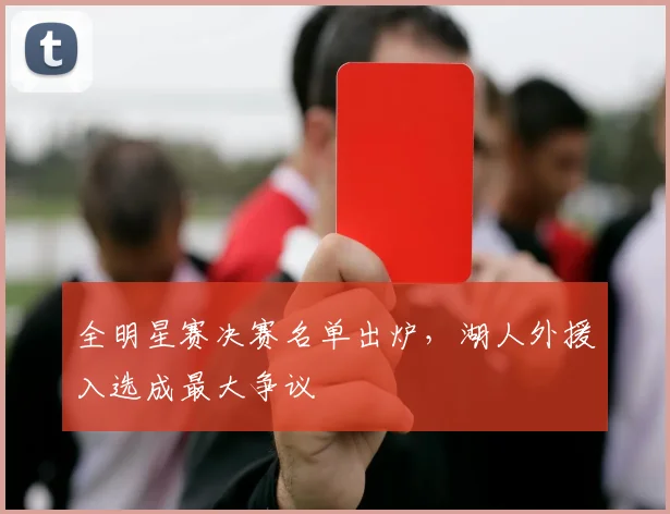 全明星赛决赛名单出炉，湖人外援入选成最大争议