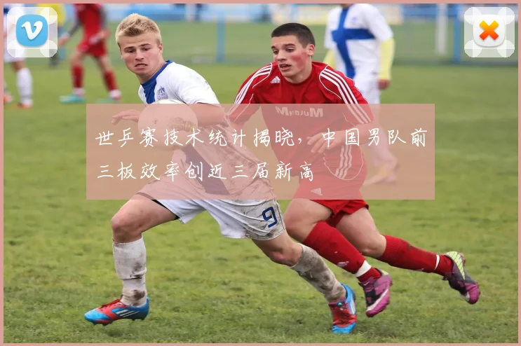 世乒赛技术统计揭晓，中国男队前三板效率创近三届新高