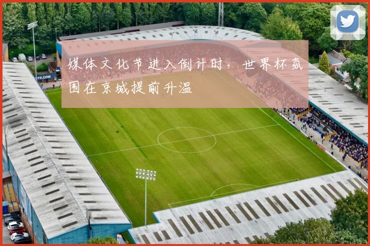 媒体文化节进入倒计时，世界杯氛围在京城提前升温