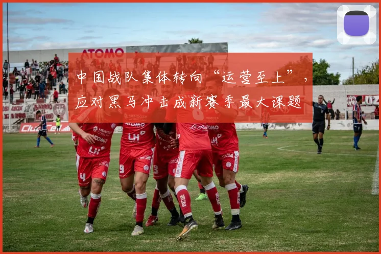 中国战队集体转向“运营至上”，应对黑马冲击成新赛季最大课题
