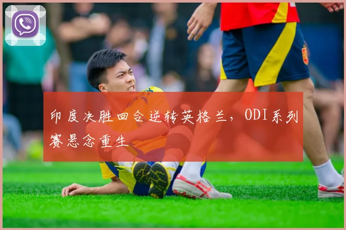 印度决胜回合逆转英格兰，ODI系列赛悬念重生