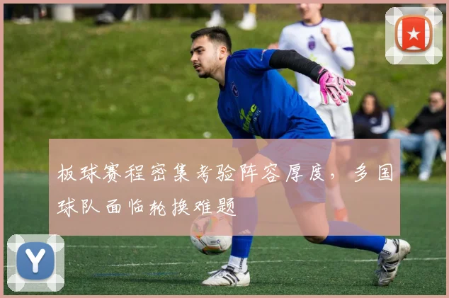 板球赛程密集考验阵容厚度，多国球队面临轮换难题