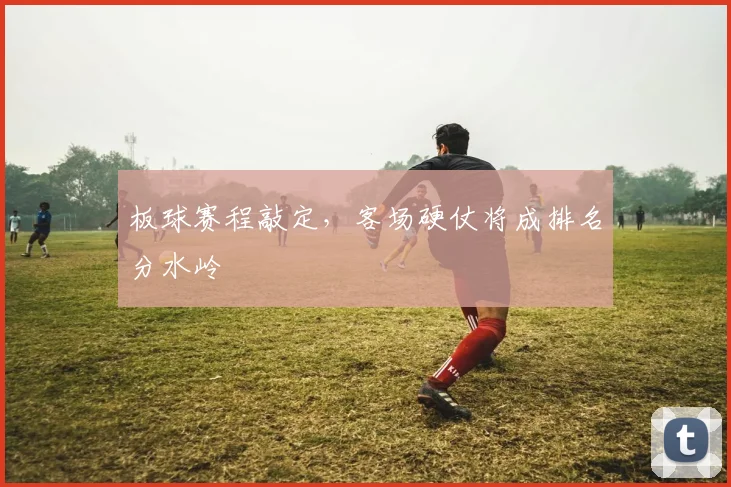 板球赛程敲定，客场硬仗将成排名分水岭