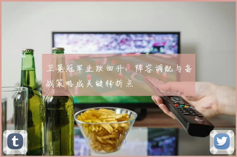 卫冕冠军止跌回升，阵容调配与备战策略成关键转折点