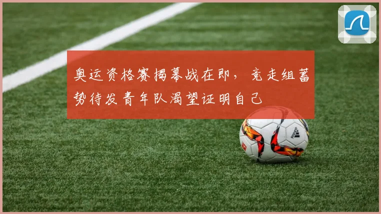 奥运资格赛揭幕战在即，竞走组蓄势待发青年队渴望证明自己